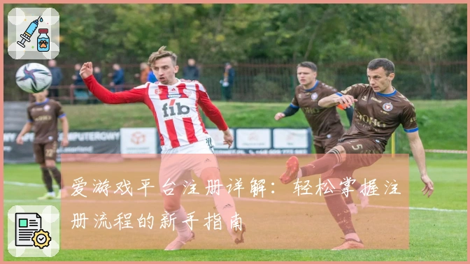 爱游戏平台注册详解：轻松掌握注册流程的新手指南