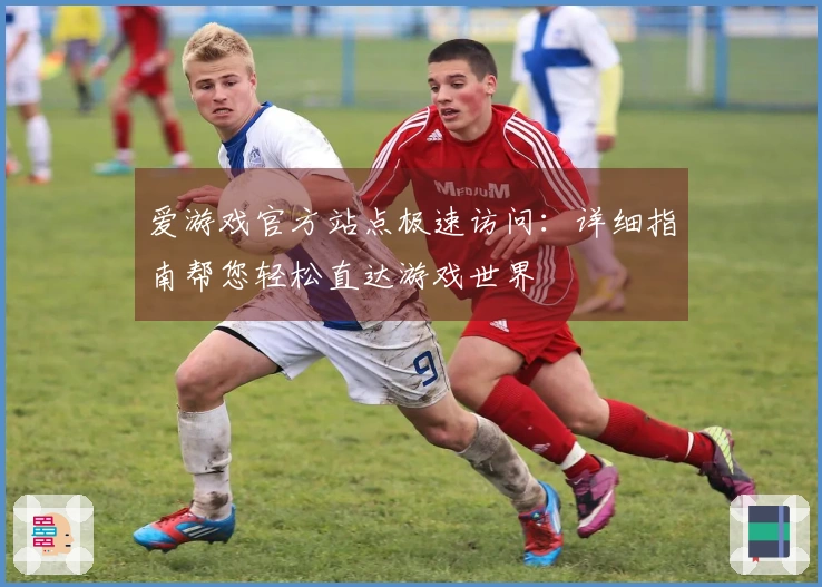 爱游戏官方站点极速访问：详细指南帮您轻松直达游戏世界