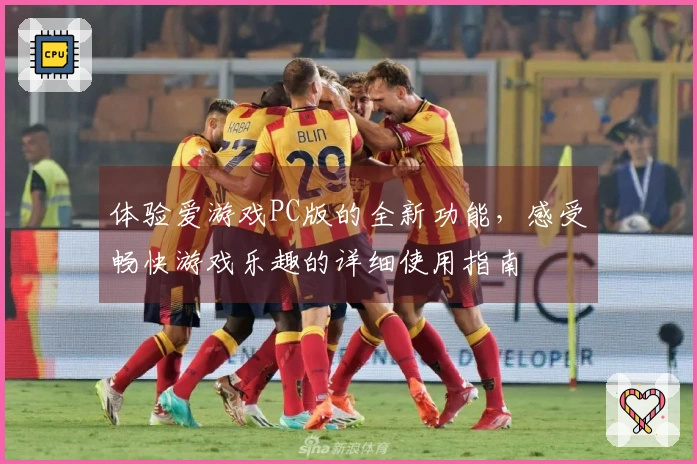 体验爱游戏PC版的全新功能，感受畅快游戏乐趣的详细使用指南