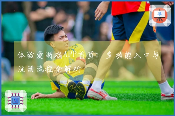 体验爱游戏APP首页：多功能入口与注册流程全解析