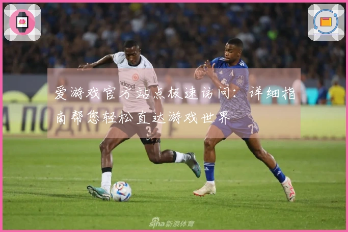 爱游戏官方站点极速访问：详细指南帮您轻松直达游戏世界