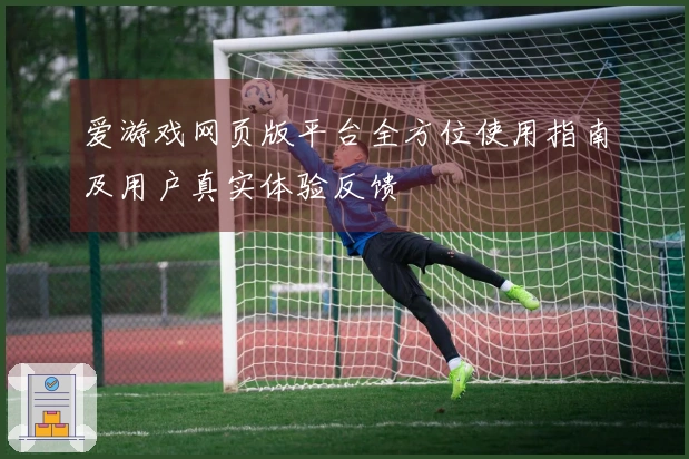 爱游戏网页版平台全方位使用指南及用户真实体验反馈
