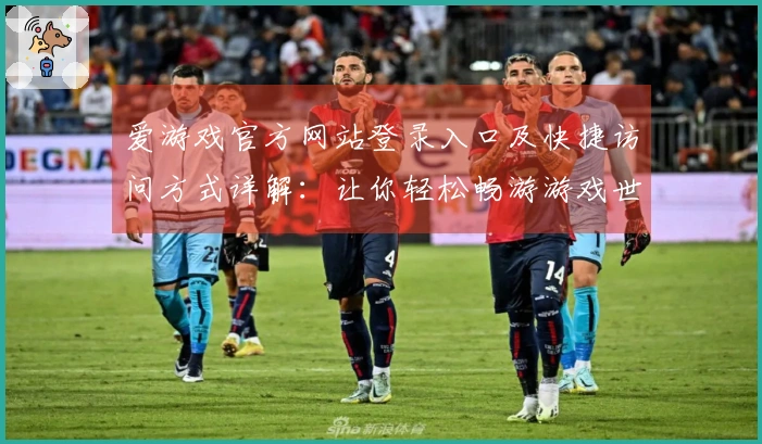 爱游戏官方网站登录入口及快捷访问方式详解：让你轻松畅游游戏世界