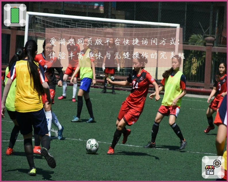 爱游戏网页版平台快捷访问方式：体验丰富趣味与无缝操作的完美结合