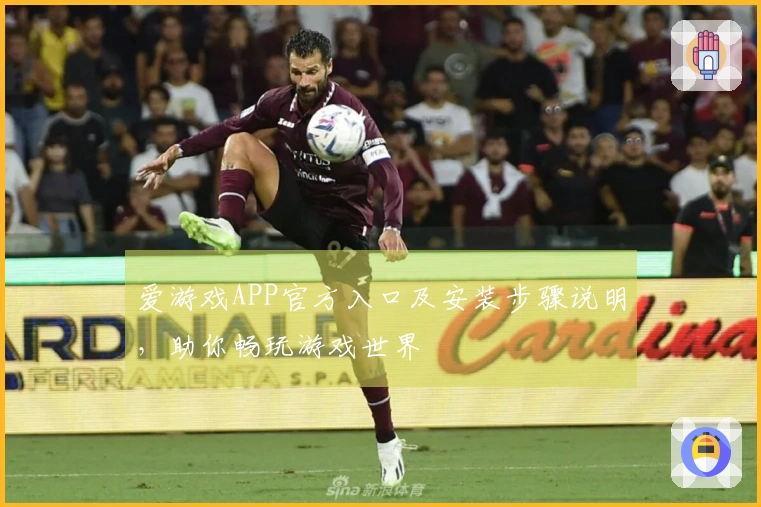 爱游戏APP官方入口及安装步骤说明，助你畅玩游戏世界