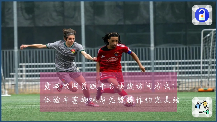 爱游戏网页版平台快捷访问方式：体验丰富趣味与无缝操作的完美结合