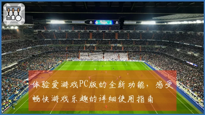 体验爱游戏PC版的全新功能，感受畅快游戏乐趣的详细使用指南